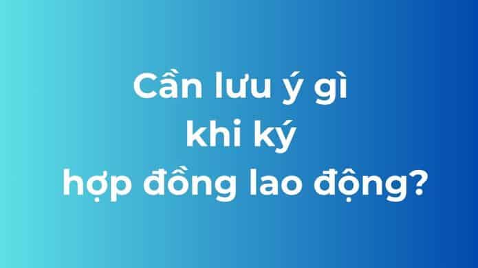 lưu ý khi ký hợp đồng lao động