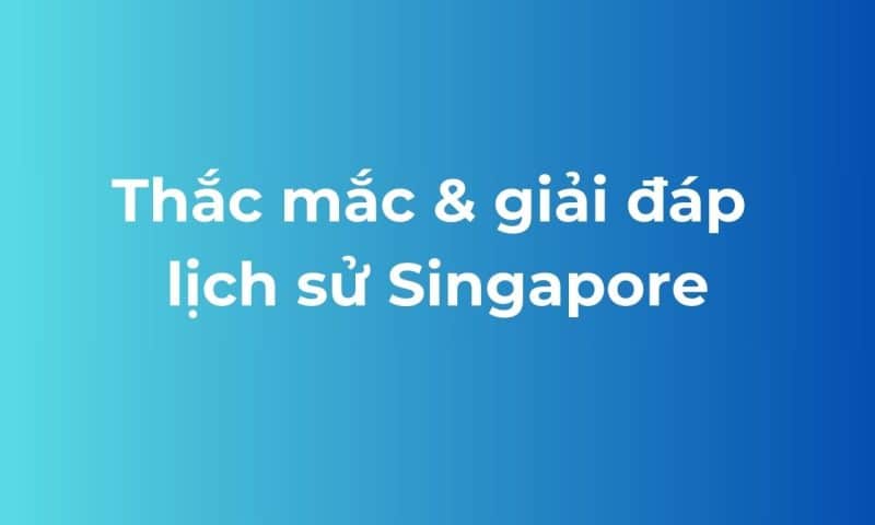 câu hỏi thường gặp về lịch sử Singapore