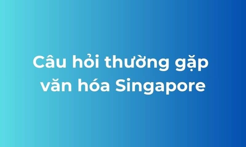 FAQ văn hóa Singapore