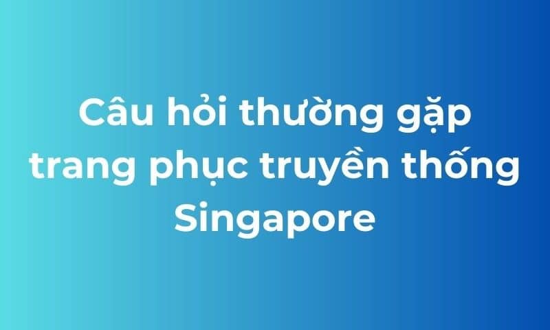 faq trang phục truyền thống Singapore