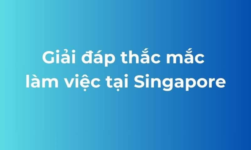 giải đáp thắc mắc làm việc tại Singapore