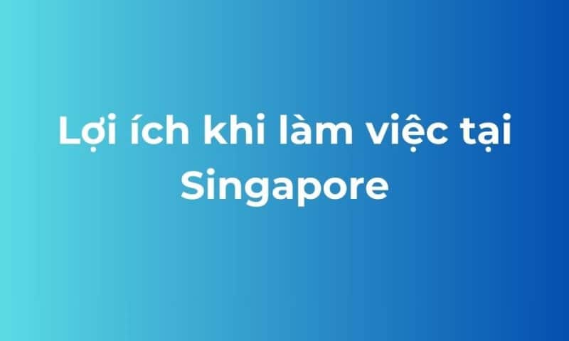 Lợi ích khi làm việc tại Singapore