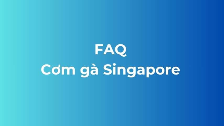câu hỏi thường gặp cơm gà Singapore