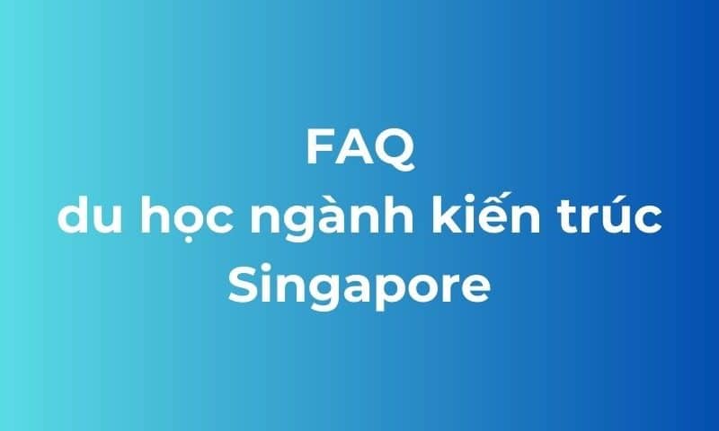 FAQ du học ngành kiến trúc tại Singapore