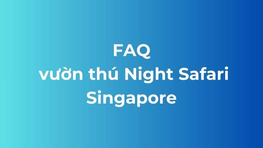 FAQ về vườn thú Night Safari Singapore